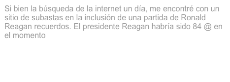 Si bien la búsqueda de la internet un día, me encontré con un sitio de subastas en la inclusión de una partida de Ronald Reagan recuerdos. El presidente Reagan habría sido 84 @ en el momento

Lea la historia completa detrás del cheque.

Además, este enlace es interesante.