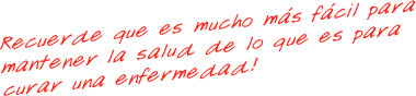Recuerde que es mucho más fácil para mantener la salud de lo que es para curar una enfermedad!